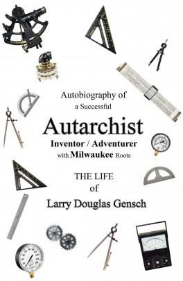 Autobiography of  a Successful Autarchist INVENTOR / ADVENTURER  with Milwaukee Roots