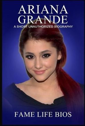 Ariana Grande: A Short Unauthorized Biography