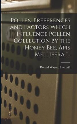 Pollen Preferences and Factors Which Influence Pollen Collection by the Honey Bee, Apis Mellifera L.