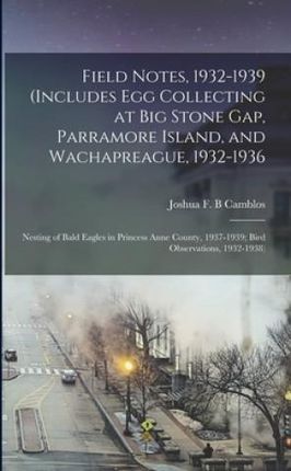Field Notes, 1932-1939 (includes Egg Collecting at Big Stone Gap, Parramore Island, and Wachapreague, 1932-1936; Nesting of Bald Eagles in Princess An