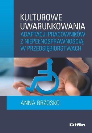 Udostępnij  Kulturowe uwarunkowania adaptacji pracowników z niepełnosprawnością w przedsiębiorstwach