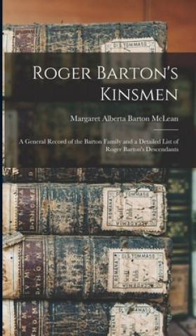 Roger Barton's Kinsmen: a General Record of the Barton Family and a ...