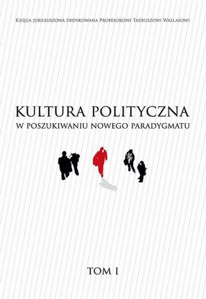 KULTURA POLITYCZNA W POSZUKIWANIU NOWEGO PARADYGMATU tom I (PDF)