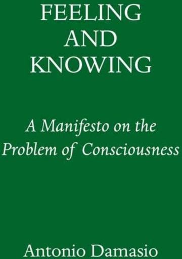 Antonio Damasio  Feeling & Knowing: Making Minds Conscious 