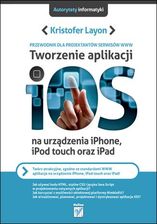 Tworzenie aplikacji iOS na urządzenia iPhone, iPod touch oraz iPad. Przewodnik dla projektantów serwisów WWW