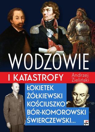 Wodzowie i katastrofy. Łokietek, Żółkiewski, Kościuszko, Bór-Komorowski, Świerczewski&#8230;