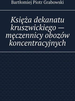 Księża dekanatu kruszwickiego &#8212; męczennicy obozów koncentracyjnych (MOBI)