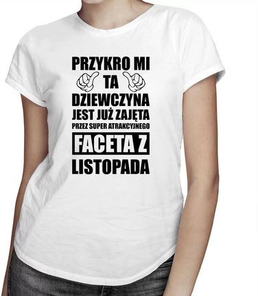 Przykro mi ta dziewczyna jest już zajęta przez faceta z listopada - damska koszulka z nadrukiem