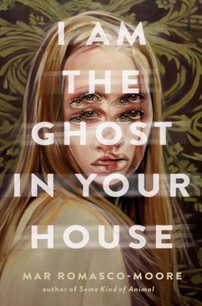 I Am the Ghost in Your House Romasco-Moore, Maria