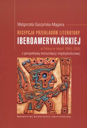 Recepcja przekładów literatury iberoamerykańskiej w Polsce w latach 1945–2005 z perspektywy komunikacji międzykulturowej