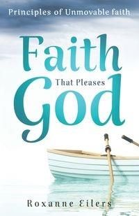 Faith That Pleases God Roxanne Eilers A