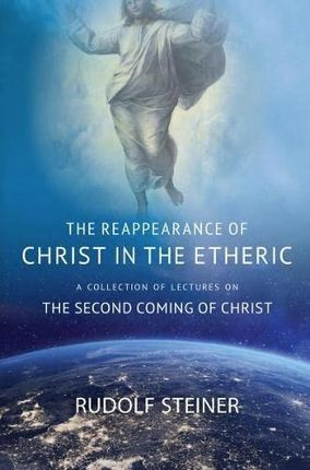 THE REAPPEARANCE OF CHRIST IN THE ETHERIC Rudolf Steiner