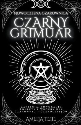 Nowoczesna Czarownica Czarny Grymuar  -  Zaklecia, Inwokacje, Amulety i Wrózby dla Czarownic i Czarodziejów