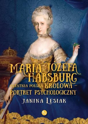 Maria Józefa Habsburg Ostatnia polska królowa Portret psychologiczny (MOBI)