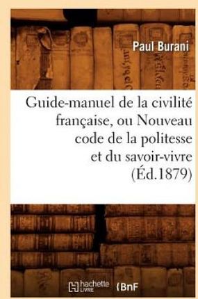 Guide-Manuel de la Civilite Francaise, Ou Nouveau Code de la Politesse Et Du Savoir-Vivre (Ed.1879)