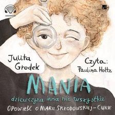 Mania, dziewczyna inna niż wszystkie. Opowieść o Marii Skłodowskiej-Curie Grodek Julita