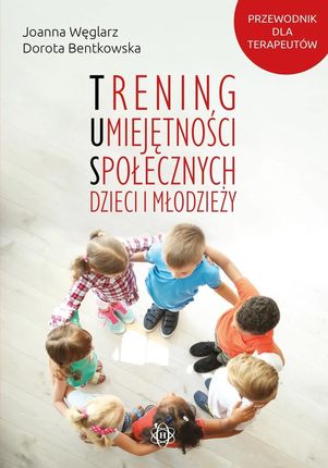 Trening umiejętności społecznych dzieci i młodzieży - Joanna Węglarz, Dorota Bentkowska [KSIĄŻKA]