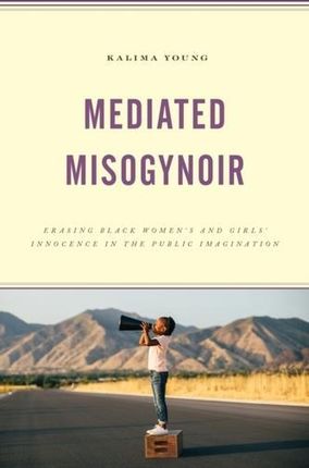 Mediated Misogynoir: Erasing Black Women's and Girls' Innocence in the Public Imagination