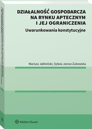 Działalność gospodarcza na rynku aptecznym i jej ograniczenia. Uwarunkowania konstytucyjne.