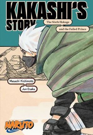 Naruto: Kakashi's Story--The Sixth Hokage and the Failed Prince