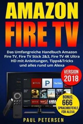 Amazon Fire TV: Das Umfangreiche Handbuch Amazon Fire TV, Fire TV Stick 2&3, Fire TV 4K Ultra HD mit Anleitungen, Tipps&Tricks und all