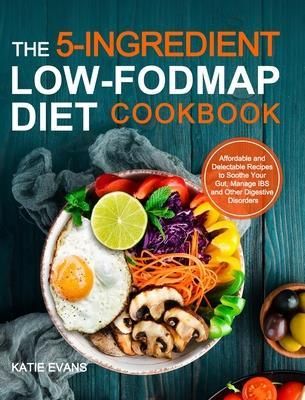 The 5-ingredient Low-FODMAP Diet Cookbook - Katie Evans Evans