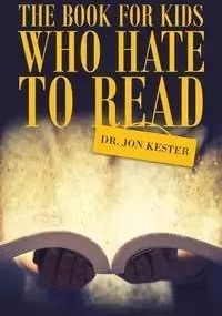 The Book for Kids Who Hate to Read - Jon Kester Dr.