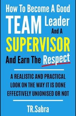 How to Become a Good Team Leader and a Supervisor and Earn the Respect