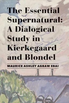 Essential Supernatural - A Dialogical Study in Kierkegaard and Blondel