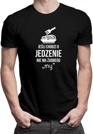 Jeśli chodzi o jedzenie - nie ma żadnego "my" - męska koszulka z nadrukiem