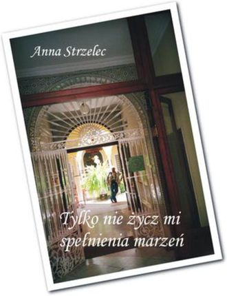 Tylko nie życz mi spełnienia marzeń - Anna Strzelec (E-book)