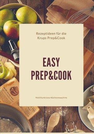 Easy Prep&amp;Cook Rezeptideen für die Krups Prep&amp;Cook Multifunktions-Küchenmaschine Eschenbach, Roswitha