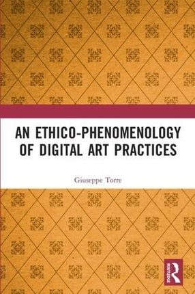 An Ethico-Phenomenology of Digital Art Practices (Torre Giuseppe)