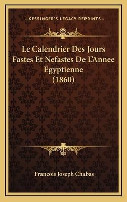 Le Calendrier Des Jours Fastes Et Nefastes de L'Annee Egyptienne  (Chabas Francois Joseph)