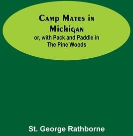 Camp Mates In Michigan; Or, With Pack And Paddle In The Pine Woods (George Rathborne St)