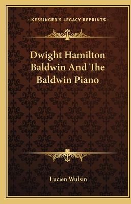 Dwight Hamilton Baldwin and the Baldwin Piano (Wulsin Lucien)