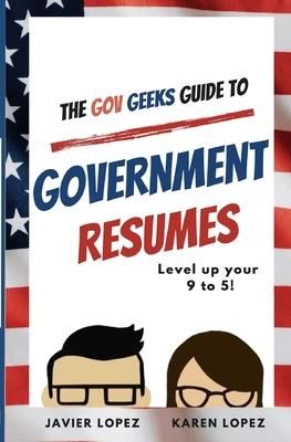 The Gov Geeks Guide to Government Resumes (Lopez Karen)