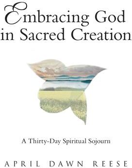 Embracing God in Sacred Creation (Reese April Dawn)