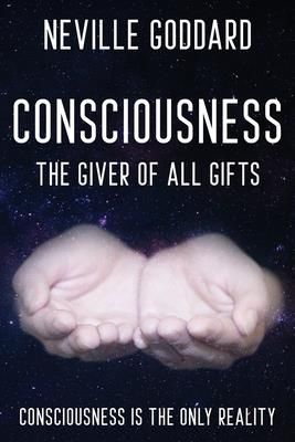 Neville Goddard - Consciousness; The Giver Of All Gifts (Goddard Neville)