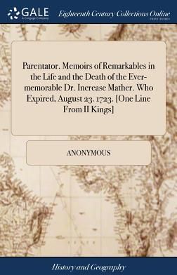 Parentator. Memoirs of Remarkables in the Life and the Death of the Ever-Memorable Dr. Increase Mather. Who Expired, August 23. 1723. [one Line from I