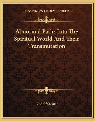 Abnormal Paths Into the Spiritual World and Their Transmutation (Steiner Rudolf)
