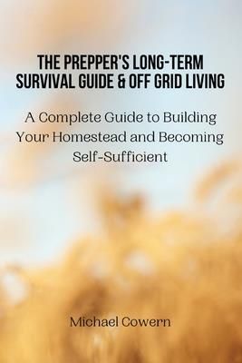 The Prepper's Long-Term Survival Guide and Off Grid Living (Michael Cowern)