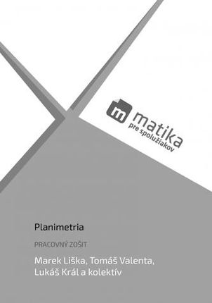 Matika pre spolužiakov: Planimetria (pracovný zošit) Marek Liška; Tomáš Valenta; Lukáš Král