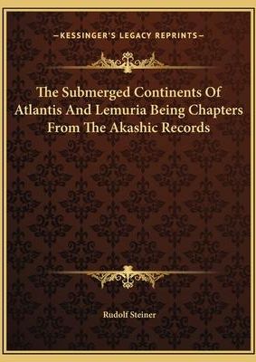 The Submerged Continents Of Atlantis And Lemuria Being Chapters From The Akashic Records (Steiner Rudolf)