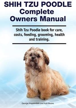 Shih Tzu Poodle Complete Owners Manual. Shih Tzu Poodle book for care, costs, feeding, grooming, health and training. (Moore Asia)