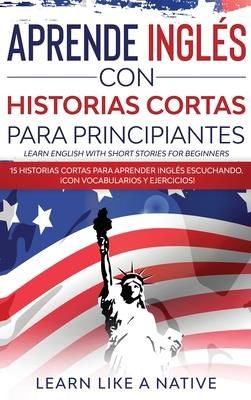 Aprende Ingls con Historias Cortas para Principiantes [Learn English With Short Stories for Beginners] (Learn Like a Native)
