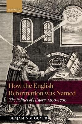 How the English Reformation was Named (Guyer Benjamin M. (Lecturer in History and Philosophy Lecturer in History and Philosophy University of Tennesse