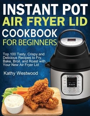 Instant Pot Air Fryer Lid Cookbook For Beginners (Westwood Kathy ...