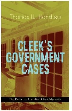 CLEEK'S GOVERNMENT CASES - The Detective Hamilton Cleek Mysteries (Hanshew Thomas W.)