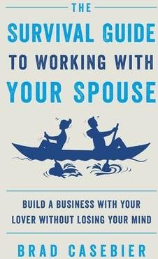 The Survival Guide to Working with Your Spouse (Casebier Brad)